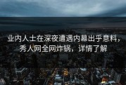 业内人士在深夜遭遇内幕出乎意料，秀人网全网炸锅，详情了解