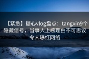 【紧急】糖心vlog盘点：tangxin9个隐藏信号，当事人上榜理由不可思议令人爆红网络