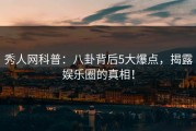 秀人网科普：八卦背后5大爆点，揭露娱乐圈的真相！