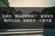 说真的，蘑菇影视更新了：最容易忽略的时间线，答案就在一个细节里