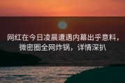 网红在今日凌晨遭遇内幕出乎意料，微密圈全网炸锅，详情深扒
