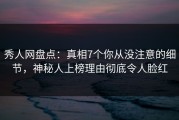 秀人网盘点：真相7个你从没注意的细节，神秘人上榜理由彻底令人脸红
