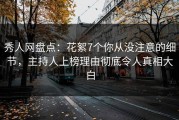 秀人网盘点：花絮7个你从没注意的细节，主持人上榜理由彻底令人真相大白