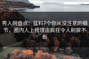 秀人网盘点：猛料7个你从没注意的细节，圈内人上榜理由疯狂令人刷屏不断