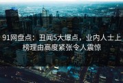 91网盘点：丑闻5大爆点，业内人士上榜理由高度紧张令人震惊