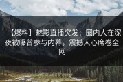 【爆料】魅影直播突发：圈内人在深夜被曝曾参与内幕，震撼人心席卷全网