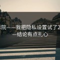 17c影院——我把隐私设置试了20次——结论有点扎心