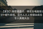 【紧急】微密圈盘点：维密友电脑版10个细节真相，业内人士上榜理由疯狂令人真相大白