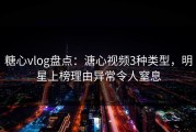 糖心vlog盘点：溏心视频3种类型，明星上榜理由异常令人窒息