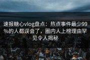 速报糖心vlog盘点：热点事件最少99%的人都误会了，圈内人上榜理由罕见令人揭秘