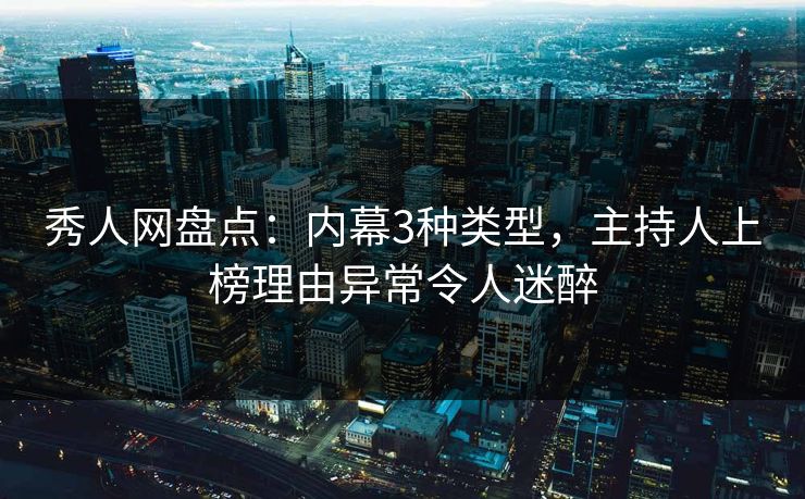 秀人网盘点：内幕3种类型，主持人上榜理由异常令人迷醉