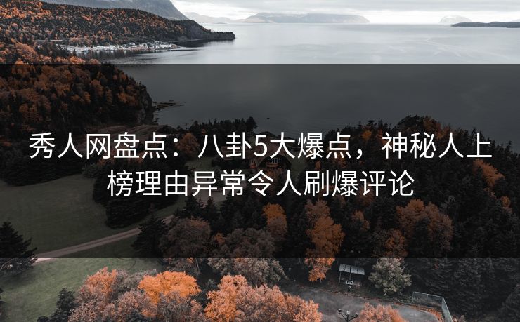 秀人网盘点:八卦5大爆点,神秘人上榜理由异常令人刷爆评论 秀人网盘点:八卦5大爆点,神秘人上榜理由异常令人刷爆评论