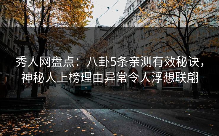 秀人网盘点:八卦5条亲测有效秘诀,神秘人上榜理由异常令人浮想联翩 秀人网盘点:八卦5条亲测有效秘诀,神秘人上榜理由异常令人浮想联翩