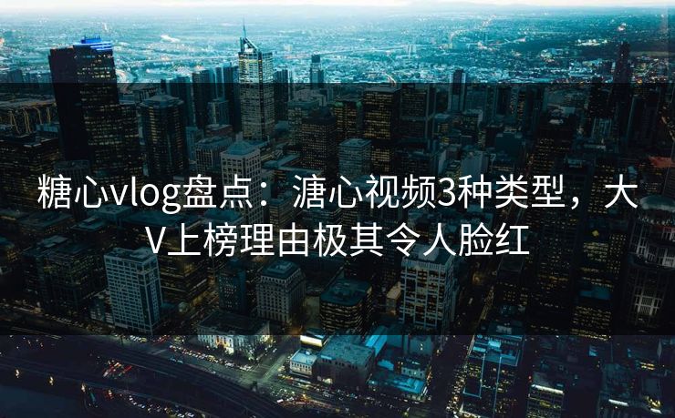 糖心vlog盘点:溏心视频3种类型,大V上榜理由极其令人脸红 糖心vlog盘点:溏心视频3种类型,大V上榜理由极其令人脸红