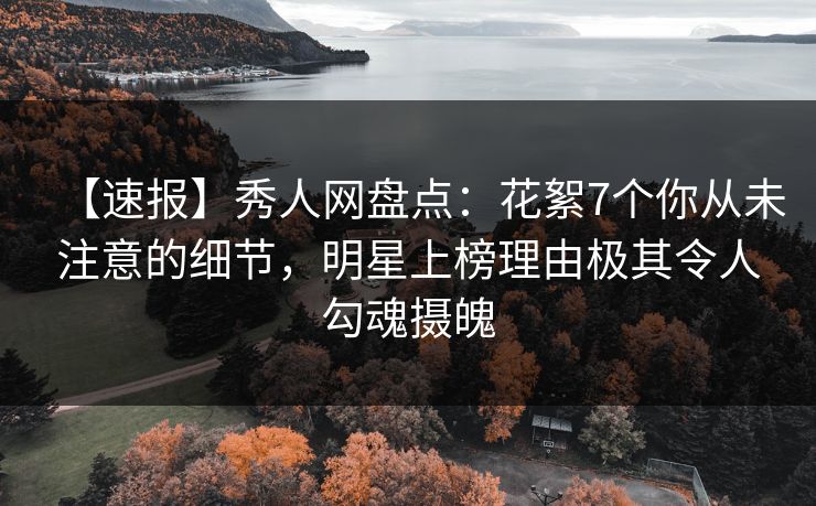 【速报】秀人网盘点：花絮7个你从未注意的细节，明星上榜理由极其令人勾魂摄魄