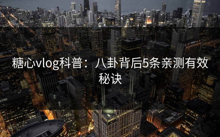糖心vlog科普:八卦背后5条亲测有效秘诀 糖心vlog科普:八卦背后5条亲测有效秘诀