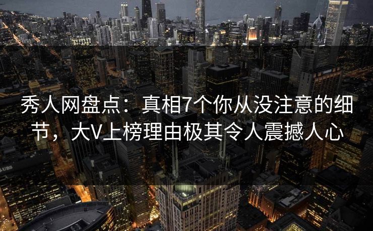 秀人网盘点:真相7个你从没注意的细节,大V上榜理由极其令人震撼人心 秀人网盘点:真相7个你从没注意的细节,大V上榜理由极其令人震撼人心