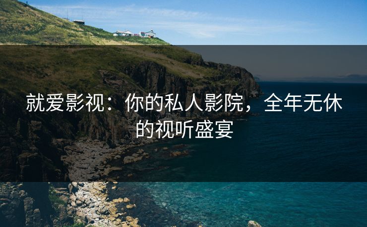 就爱影视:你的私人影院,全年无休的视听盛宴 就爱影视:你的私人影院,全年无休的视听盛宴