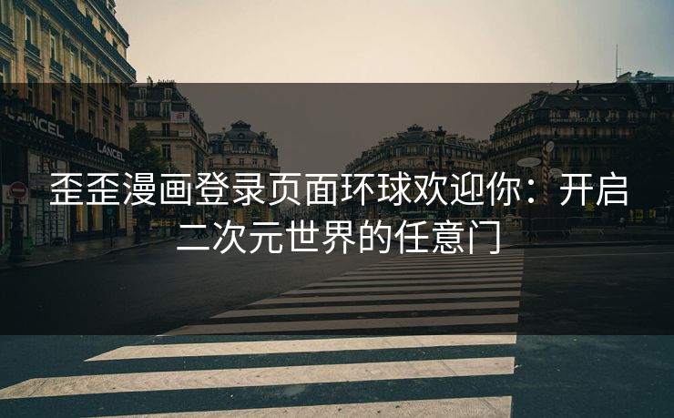 歪歪漫画登录页面环球欢迎你：开启二次元世界的任意门