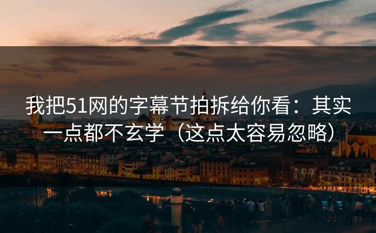 我把51网的字幕节拍拆给你看:其实一点都不玄学(这点太容易忽略) 我把51网的字幕节拍拆给你看:其实一点都不玄学(这点太容易忽略)