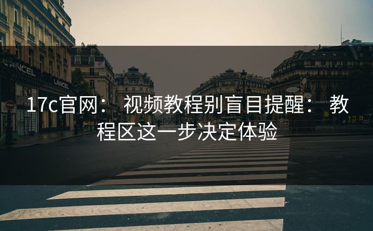 17c官网： 视频教程别盲目提醒： 教程区这一步决定体验