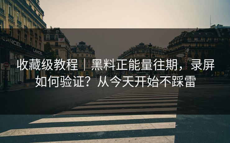 收藏级教程｜黑料正能量往期，录屏如何验证？从今天开始不踩雷