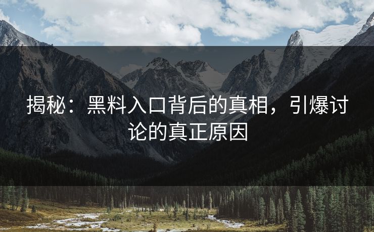 揭秘:黑料入口背后的真相,引爆讨论的真正原因 揭秘:黑料入口背后的真相,引爆讨论的真正原因