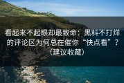 看起来不起眼却最致命：黑料不打烊的评论区为何总在催你“快点看”？（建议收藏）