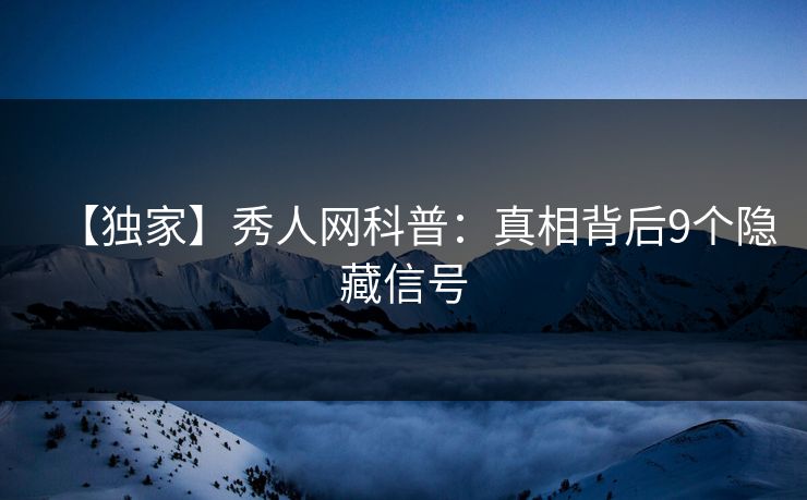 【独家】秀人网科普:真相背后9个隐藏信号 【独家】秀人网科普:真相背后9个隐藏信号