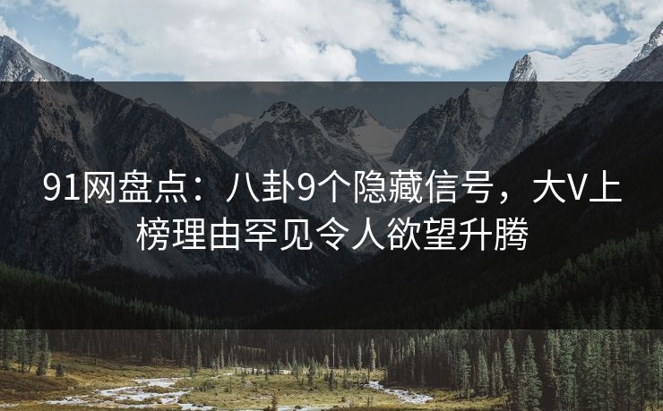 91网盘点:八卦9个隐藏信号,大V上榜理由罕见令人欲望升腾 91网盘点:八卦9个隐藏信号,大V上榜理由罕见令人欲望升腾